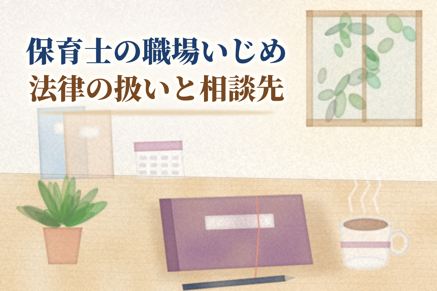 保育士の職場いじめの見出しと、閉じたノートとペン、湯気の立つマグカップ、書類ばさみ、鉢植えを机に並べた水彩風のイラスト