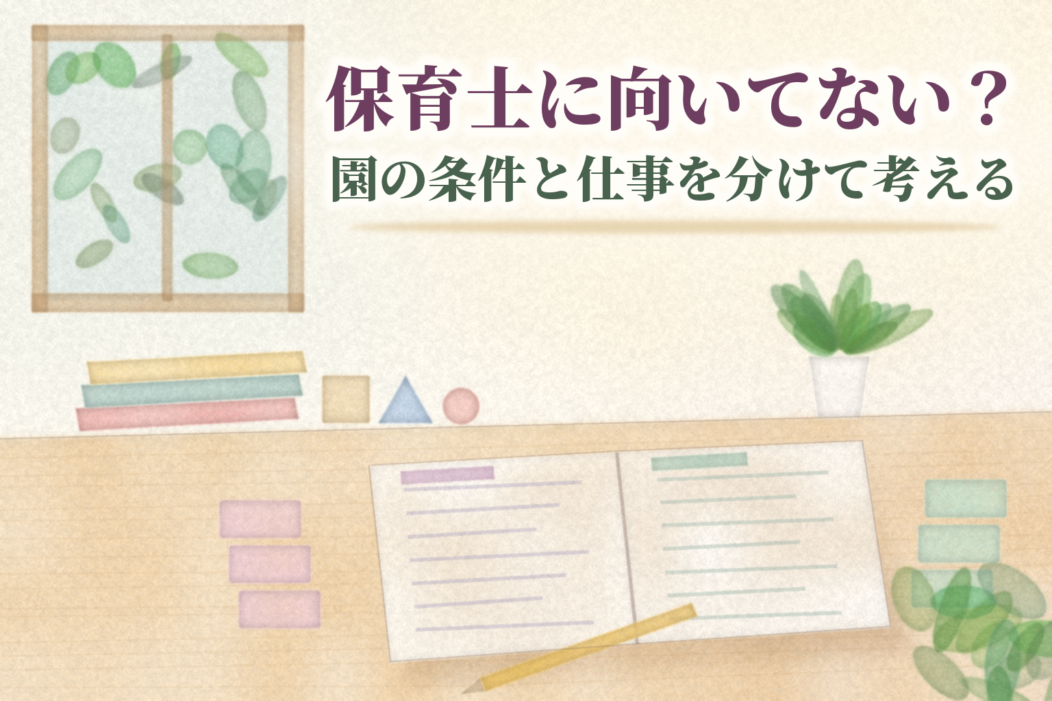 保育士に向いてない?の見出しと、左右のページに分けて書き込んだノート、2色の付せん、鉛筆、絵本、積み木を机に並べた水彩風のイラスト